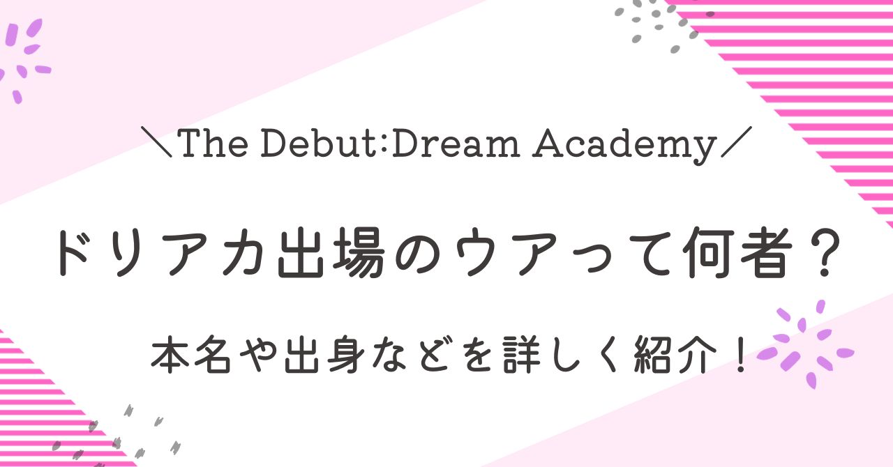 Dream Academy（ドリアカ）出場のウアって何者？本名や出身は？